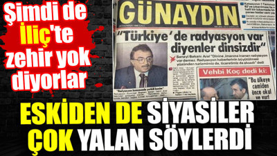 Eskiden de siyasiler çok yalan söylerdi. Şimdi de İliç'te zehir yok diyorlar