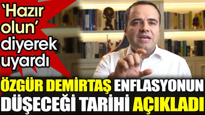 Özgür Demirtaş enflasyonun düşeceği tarihi açıkladı. 'Hazır olun' diyerek uyardı