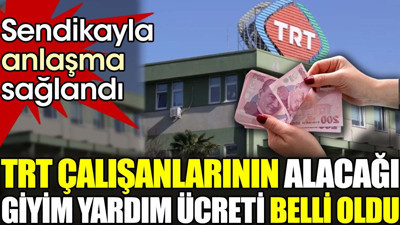 TRT çalışanlarının alacağı giyim yardım ücreti belli oldu. Sendikayla anlaşma sağlandı