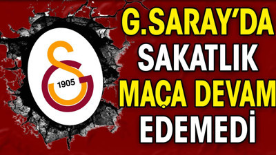 Galatasaray'da korkutan sakatlık. Maça devam edemedi