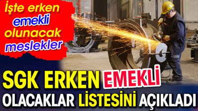 SGK erken emekli olacaklar listesini açıkladı. İşte erken emekli olacak meslekler