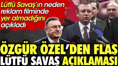 Özgür Özel'den flaş Lütfü Savaş açıklaması. Lütfü Savaş'ın neden reklam filminde yer almadığını açıkladı