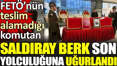 FETÖ'nün teslim alamadığı Saldıray Berk son yolculuğuna uğurlandı