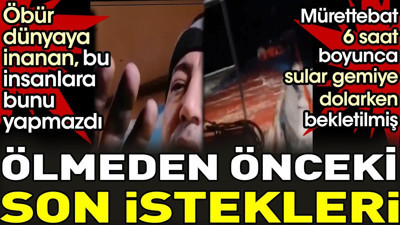 Batan gemide mürettebatın ölmeden önceki son istekleri. 6 saat boyunca sular gemiye dolarken bekletilmişler