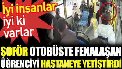 Şoför otobüste fenalaşan öğrenciyi hastaneye yetiştirdi. İyi insanlar iyi ki varlar