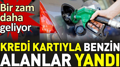 Kredi kartıyla benzin alanlar yandı. Bir zam daha geliyor