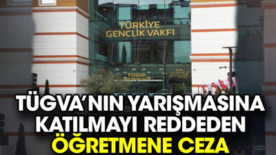 TÜGVA’nın yarışmasına katılmayı reddeden öğretmene ceza