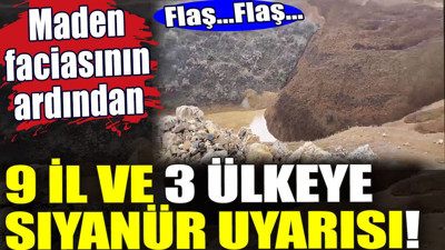 Maden faciasının ardından 9 il ve 3 ülke için siyanür uyarısı