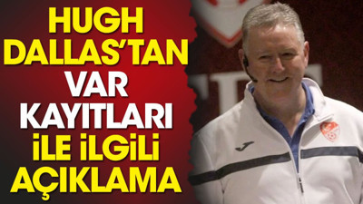 Hugh Dallas'tan VAR kayıtları ile ilgili açıklama