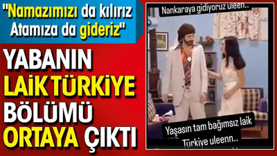 Yabanın 'Laik Türkiye' bölümü ortaya çıktı. 'Namazımızı da kılırız Atamıza da gideriz'