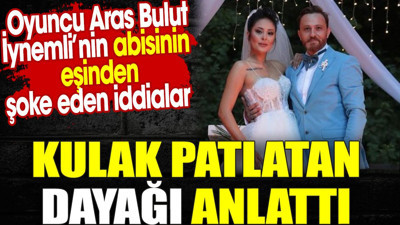 Oyuncu Aras Bulut İynemli’nin abisinin eşinden şoke eden iddialar. Kulak patlatan dayağı anlattı