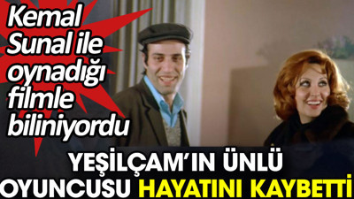 Yeşilçam’ın ünlü oyuncusu hayatını kaybetti. Kemal Sunal ile oynadığı filmle biliniyordu