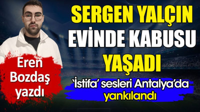 Sergen Yalçın kabusu yaşadı. 'İstifa' sesleri Antalya'da yankılandı. Eren Bozdaş yazdı