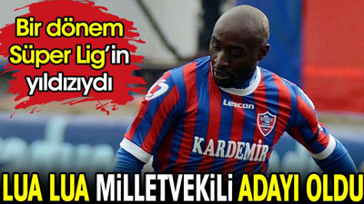 Lua Lua milletvekili adayı oldu. Bir dönem Süper Lig'e damgasını vurmuştu