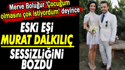 Merve Boluğur 'Çocuğum olmasını çok istiyordum' deyince eski eşi Murat Dalkılıç sessizliğini bozdu