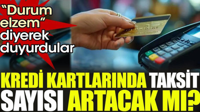 Kredi kartlarında taksit sayısı artacak mı? 'Durum elzem' diyerek duyurdular