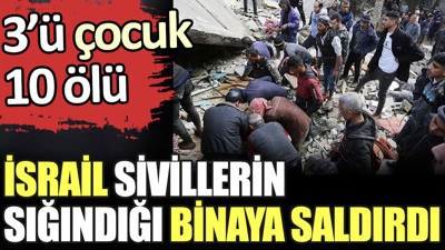 İsrail sivillerin sığındığı binayı hedef aldı: 3’ü çocuk 10 ölü
