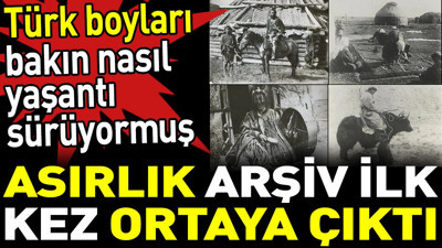 Türk boyları bakın nasıl yaşantı sürüyormuş. Asırlık arşiv ilk kez ortaya çıktı