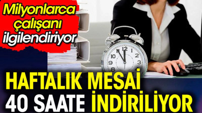 Haftalık mesai 40 saate indiriliyor. Milyonlarca çalışanı ilgilendiriyor