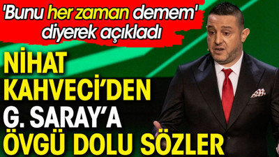 Nihat Kahveci 'Bunu her zaman demem' diyerek açıkladı. Galatasaray'a övgü dolu sözler