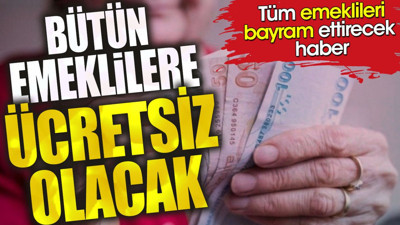 Tüm emeklileri bayram ettirecek haber. Bütün emeklilere ücretsiz olacak
