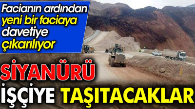 Siyanürü işçiye taşıtacaklar. Facianın ardından yeni bir faciaya davetiye çıkarılıyor