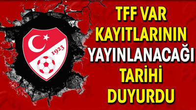 TFF VAR kayıtlarını açıklayacağı tarihi duyurdu