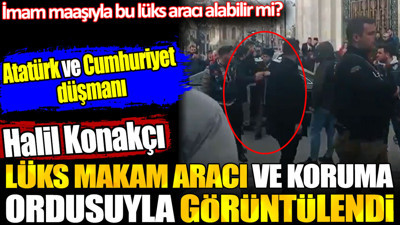 Halil Konakçı lüks makam aracı ve koruma ordusuyla görüntülendi. İmam maaşıyla bu lüks aracı alabilir mi?