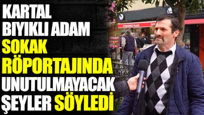 Kartal bıyıklı adam sokak röportajında unutulmayacak şeyler söyledi