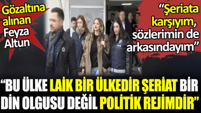 Feyza Altun ‘Bu ülke laik bir ülkedir. 'Şeriat bir din olgusu değil politik rejimdir’. ‘Şeriata karşıyım sözlerimin de arkasındayım’