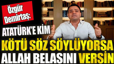 Özgür Demirtaş ‘Atatürk'e kim kötü söz söylüyorsa Allah belasını versin’