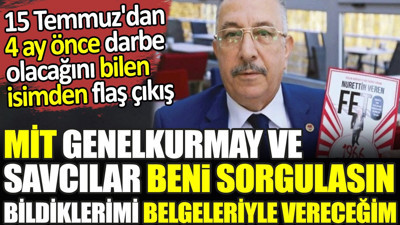MİT Genelkurmay ve savcılar beni sorgulasın. Bildiklerimi belgeleriyle vereceğim. 15 Temmuz'dan 4 ay önce darbe olacağını bilen isimden flaş çıkış