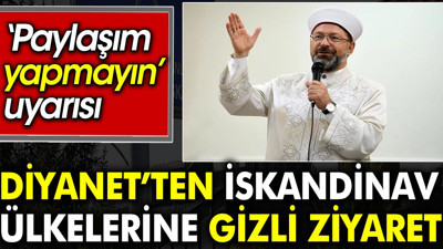 Diyanet’ten İskandinav ülkelerine gizli ziyaret. Paylaşım yapmayın uyarısı