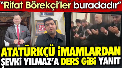 Atatürkçü imamlardan şevki Yılmaz'a ders gibi yanıt. 'Rifat Börekçi'ler buradadır'
