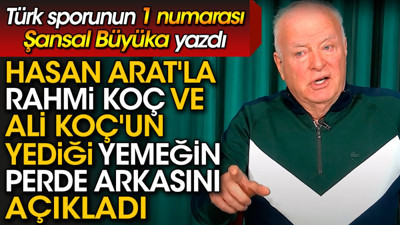 Rahmi Koç, Ali Koç ve Hasan Arat'ın yediği gizli yemeğin perde arkasını Şansal Büyüka açıkladı