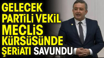 Gelecek Partili vekil Meclis kürsüsünde şeriatı savundu