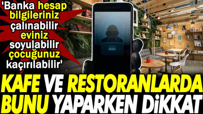 Kafe ve restoranlarda bunu yaparken dikkat. 'Banka hesap bilgileriniz çalınabilir, eviniz soyulabilir, çocuğunuz kaçırılabilir'