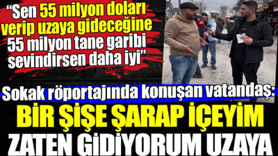 Sokak röportajında konuşan vatandaş: Bir şişe şarap içeyim zaten gidiyorum uzaya