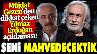 Müjdat Gezen'den dikkat çeken Yılmaz Erdoğan açıklaması. Seni mahvedecektik
