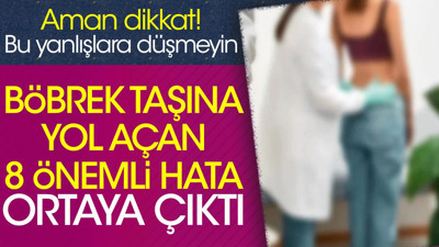 Böbrek taşına yol açan 8 önemli hata ortaya çıktı. Aman dikkat bu yanlışlara düşmeyin