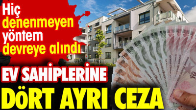 Ev sahiplerine dört ayrı ceza. Hiç denenmeyen yöntem devreye alındı
