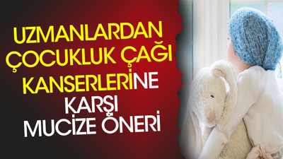 Uzmanlardan çocukluk çağı kanserlerine karşı mucize öneri