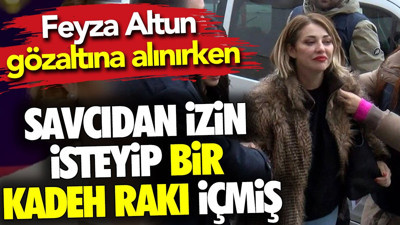 Feyza Altun gözaltına alınırken savcıdan izin isteyip bir kadeh rakı içmiş