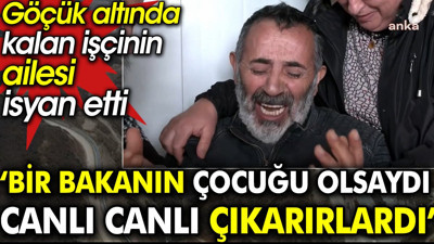 Göçük altında kalan işçinin ailesi isyan etti: Bir bakanın çocuğu olsaydı canlı canlı çıkarırlardı