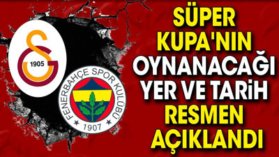 Son dakika... Süper Kupa'nın oynanacağı yer ve tarih resmen açıklandı