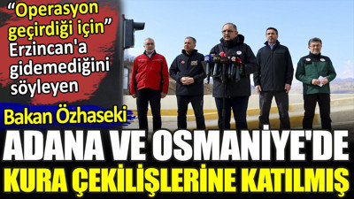 Operasyon geçirdiği için Erzincan'a gidemediğini söyleyen Bakan Özhaseki Adana ve Osmaniye'de kura çekilişlerine katılmış