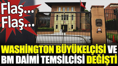 Son dakika... Washington Büyükelçisi ve BM daimi temsilcisi değişti