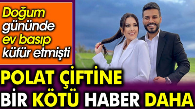 Polat çiftine bir kötü haber daha. Doğum gününde ev basıp küfür etmişti