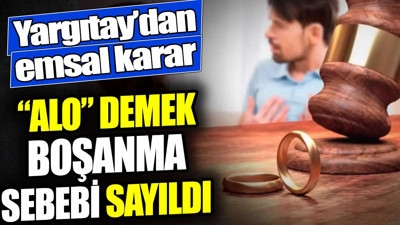 Yargıtay'dan emsal karar: 'Alo' demek boşanma sebebi sayıldı