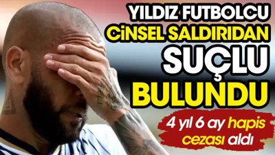 Barcelona'nın dünyaca ünlü eski yıldızı cinsel saldırıdan suçlu bulundu. 4 yıl 6 ay hapis cezası aldı